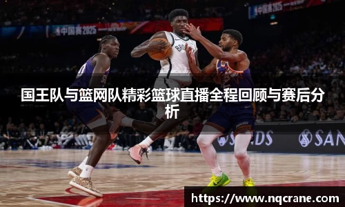 国王队与篮网队精彩篮球直播全程回顾与赛后分析