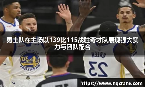 勇士队在主场以139比115战胜奇才队展现强大实力与团队配合