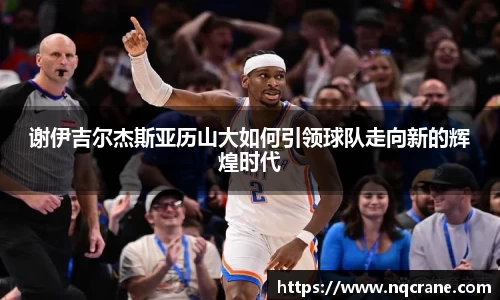 谢伊吉尔杰斯亚历山大如何引领球队走向新的辉煌时代