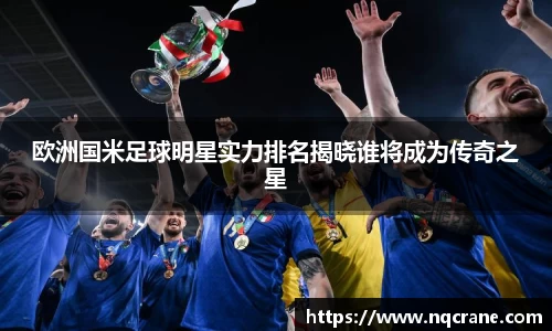欧洲国米足球明星实力排名揭晓谁将成为传奇之星