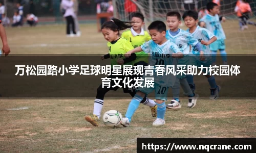 万松园路小学足球明星展现青春风采助力校园体育文化发展