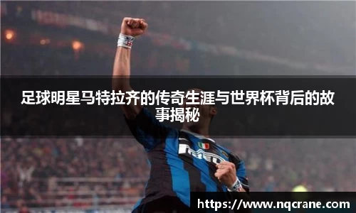 足球明星马特拉齐的传奇生涯与世界杯背后的故事揭秘