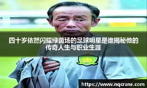四十岁依然闪耀绿茵场的足球明星是谁揭秘他的传奇人生与职业生涯
