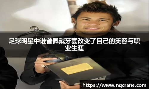 足球明星中谁曾佩戴牙套改变了自己的笑容与职业生涯